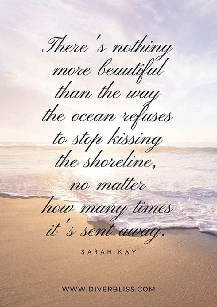 Ocean Quotes Poster: “There’s nothing more beautiful than the way the ocean refuses to stop kissing the shoreline, no matter how many times it’s sent away.”- Sarah Kay