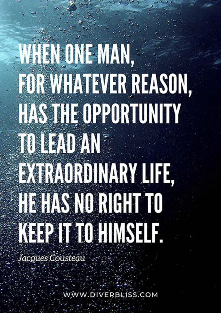 Diving Quotes Poster: "When one man, for whatever reason, has the opportunity to lead an extraordinary life, he has no right to keep it to himself."- Jacques Cousteau