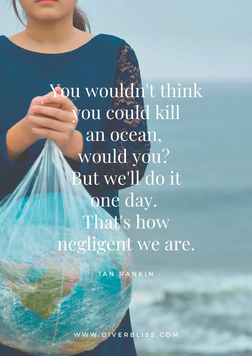 Ocean pollution Quotes Poster:  “You wouldn't think you could kill an ocean, would you? But we'll do it one day. That's how negligent we are.”– Ian Rankin