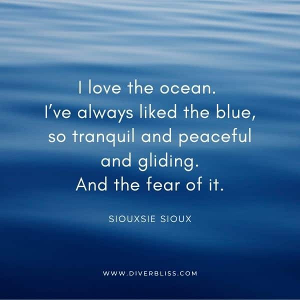 Inspirational Ocean Quotes for Instagram: "I love the ocean. I've always liked the blue, so tranquil and peaceful and gliding. And the fear of it." - Siouxsie Sioux