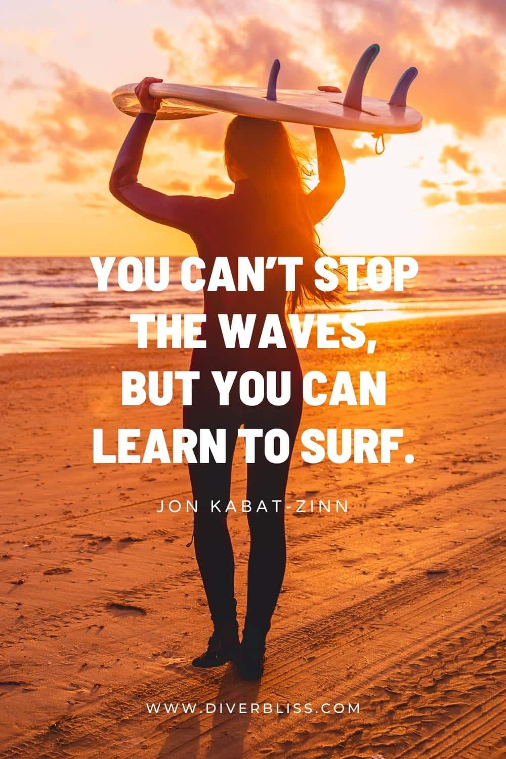 “You can’t stop the waves, but you can learn to surf.” —Jon Kabat-Zinn