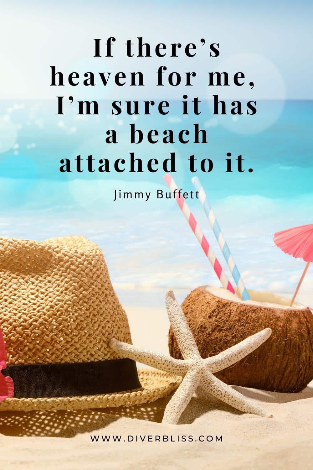 “If there’s heaven for me, I’m sure it has a beach attached to it.” —Jimmy Buffett